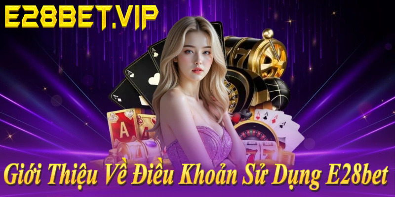 Điều khoản sử dụng E28bet: Đủ 18 tuổi, thông tin chính xác, cấm gian lận!