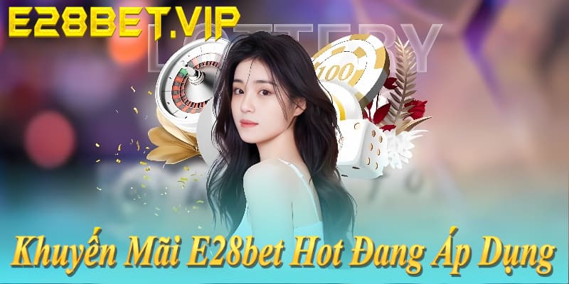 Khuyến mãi E28bet HOT 2026: Đăng nhập tặng 199k, nạp đầu 150% max 18.888k, hoàn trả 2% vô hạn!