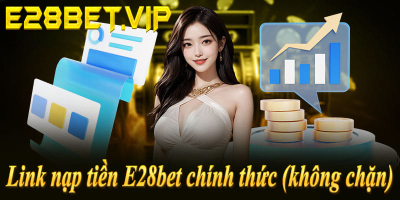 Link nạp tiền E28bet chính thức không chặn: e28bet.vip - An toàn 2026!