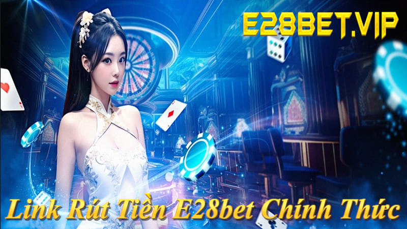 Link rút tiền E28bet chính thức không chặn: e28bet.vip - An toàn 2026!