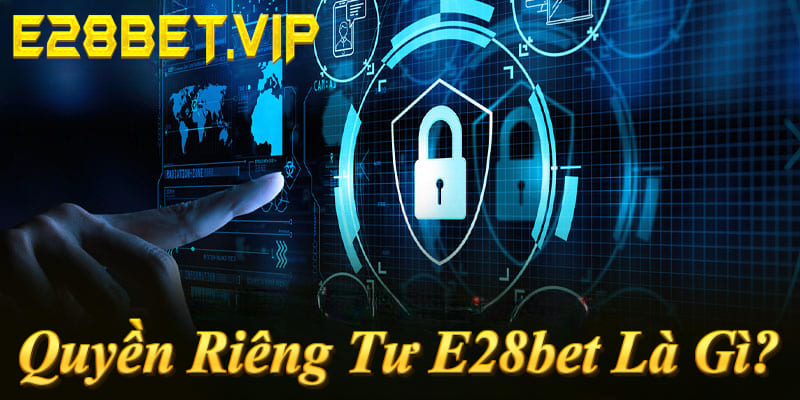 Quyền riêng tư E28bet: Bảo vệ dữ liệu 100%, mã hóa SSL, tuân thủ GDPR & PAGCOR!